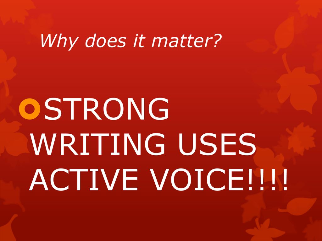 STRONG WRITING USES ACTIVE VOICE!!!!