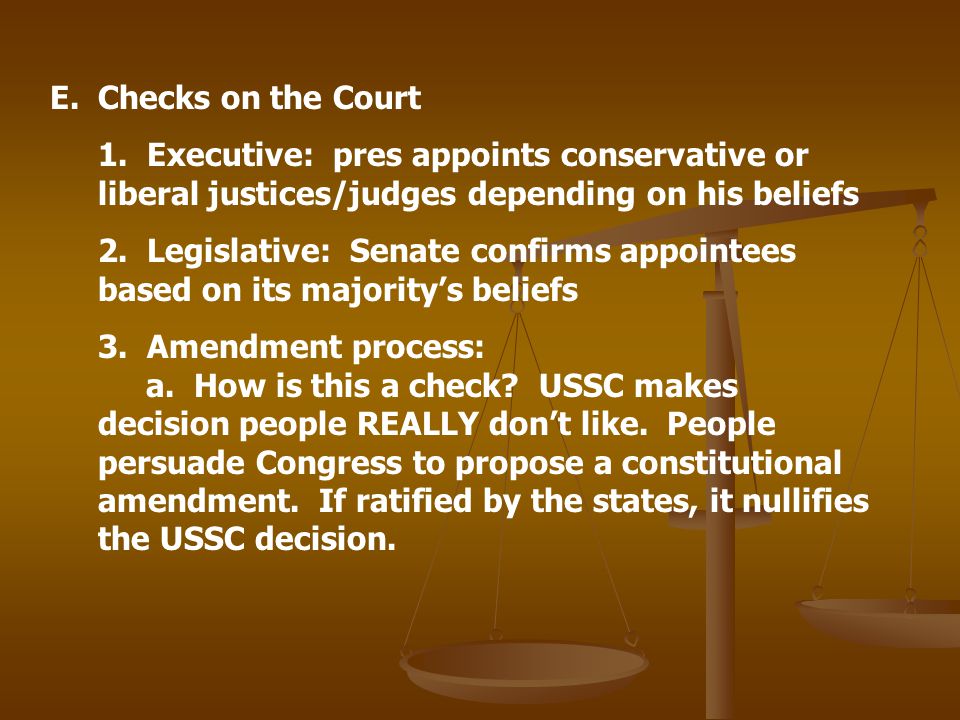 Checks on the Court 1. Executive: pres appoints conservative or liberal justices/judges depending on his beliefs.