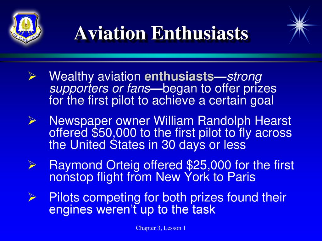 Aviation Enthusiasts Wealthy aviation enthusiasts—strong supporters or fans—began to offer prizes for the first pilot to achieve a certain goal.