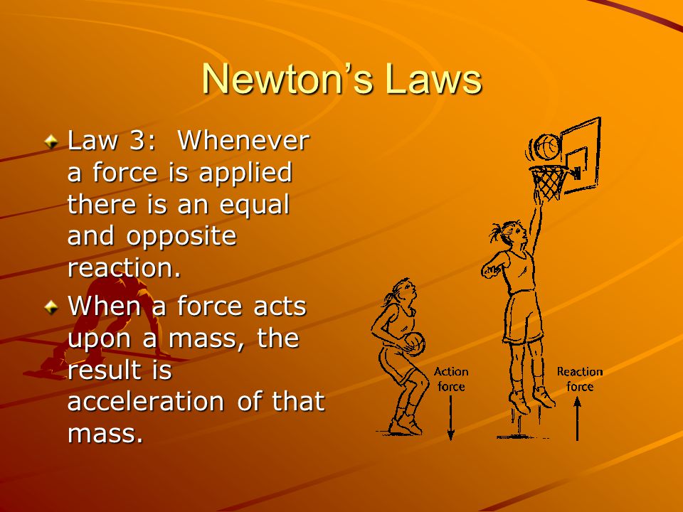 Newton’s Laws Law 3: Whenever a force is applied there is an equal and opposite reaction.