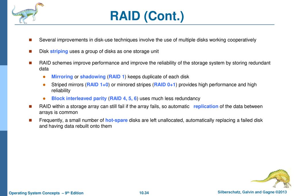 RAID (Cont.) Several improvements in disk-use techniques involve the use of multiple disks working cooperatively.