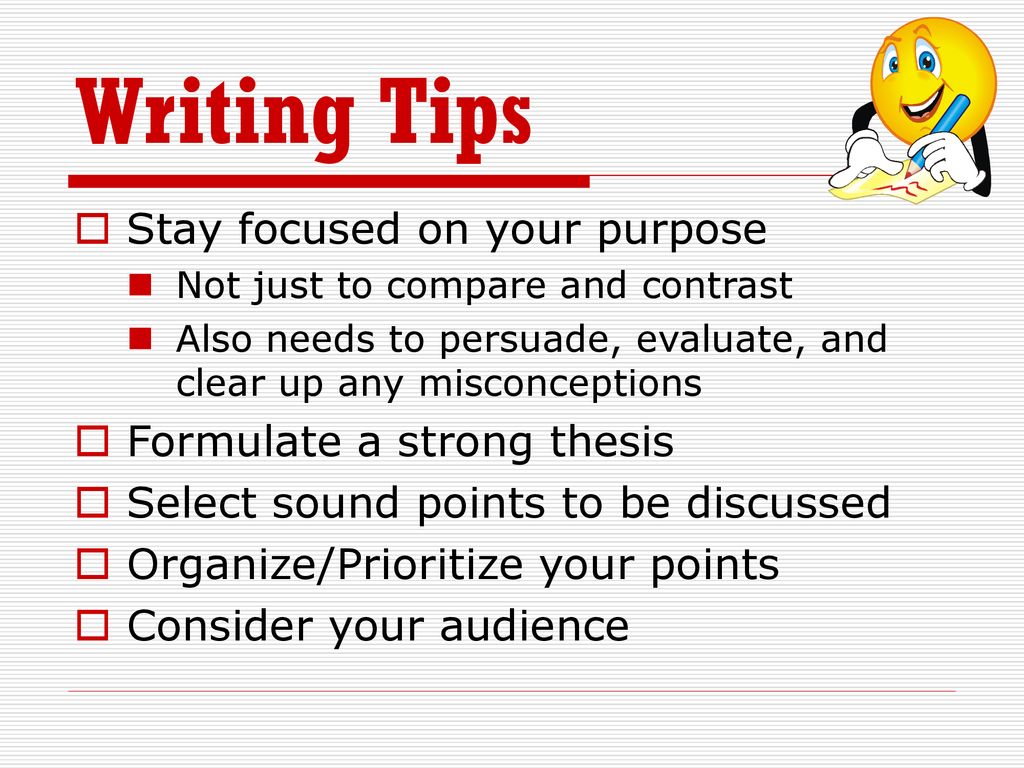 Writing Tips Stay focused on your purpose Formulate a strong thesis