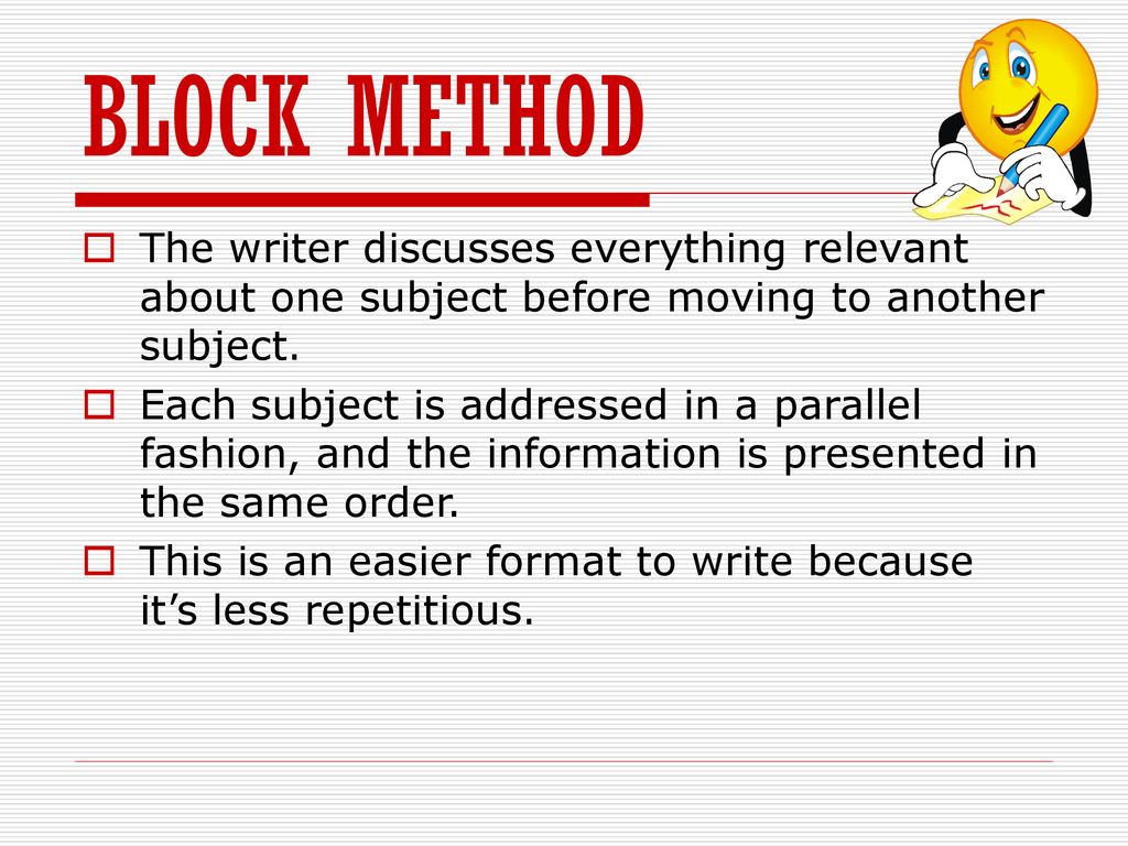 BLOCK METHOD The writer discusses everything relevant about one subject before moving to another subject.