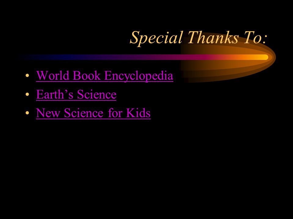 Special Thanks To: World Book Encyclopedia Earth’s Science
