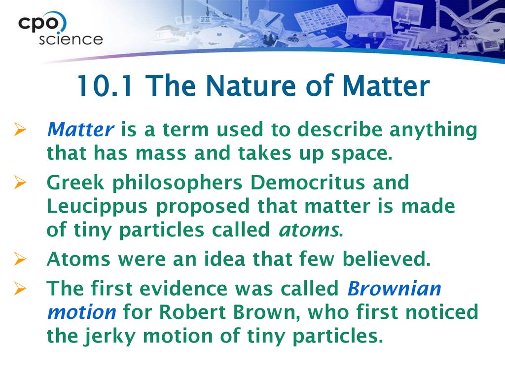 10.1 The Nature of Matter Matter is a term used to describe anything that has mass and takes up space.