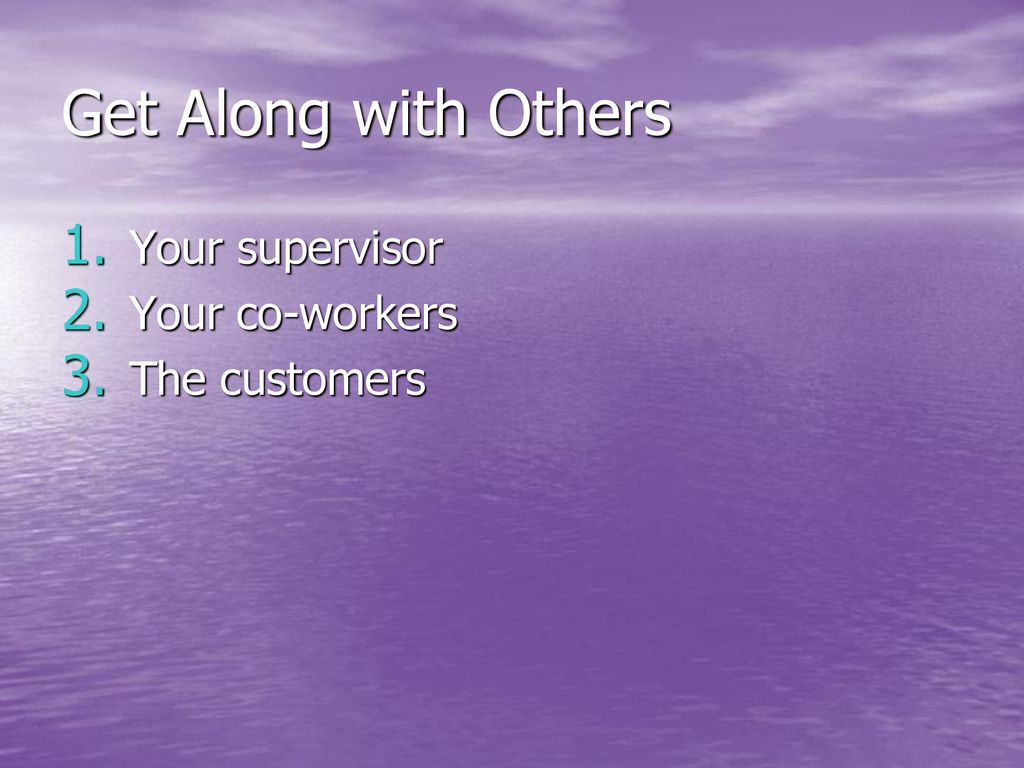 Get Along with Others Your supervisor Your co-workers The customers