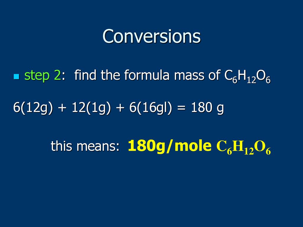 Conversions 180g/mole C6H12O6 step 2: find the formula mass of C6H12O6