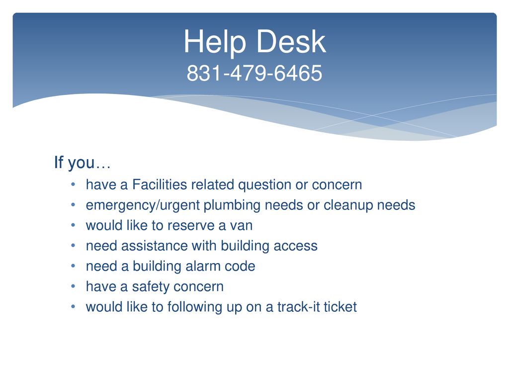 Help Desk If you… have a Facilities related question or concern. emergency/urgent plumbing needs or cleanup needs.