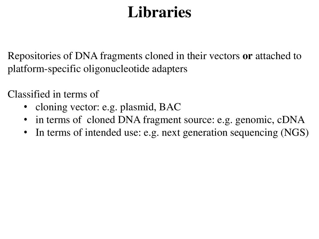 Libraries Repositories of DNA fragments cloned in their vectors or attached to platform-specific oligonucleotide adapters.