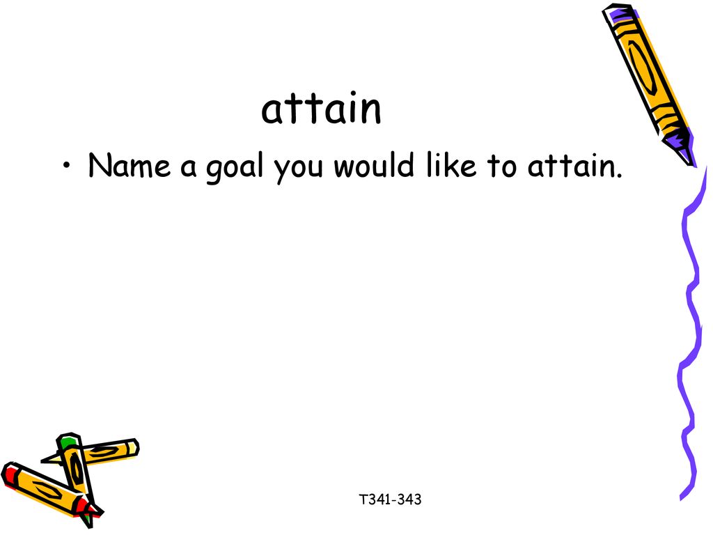 attain Name a goal you would like to attain. T