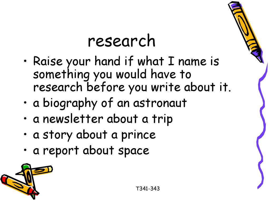research Raise your hand if what I name is something you would have to research before you write about it.