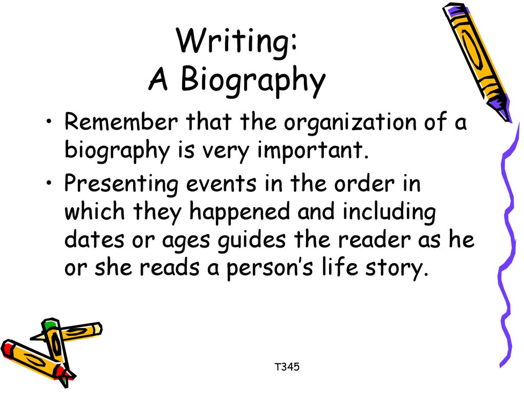Writing: A Biography Remember that the organization of a biography is very important.