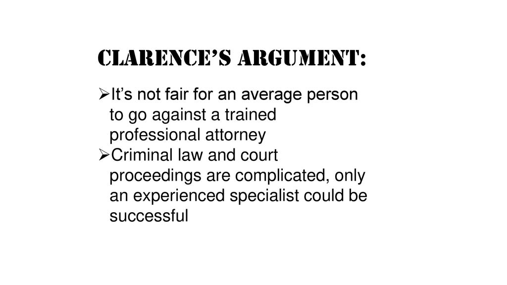 Clarence’s argument: It’s not fair for an average person to go against a trained professional attorney.