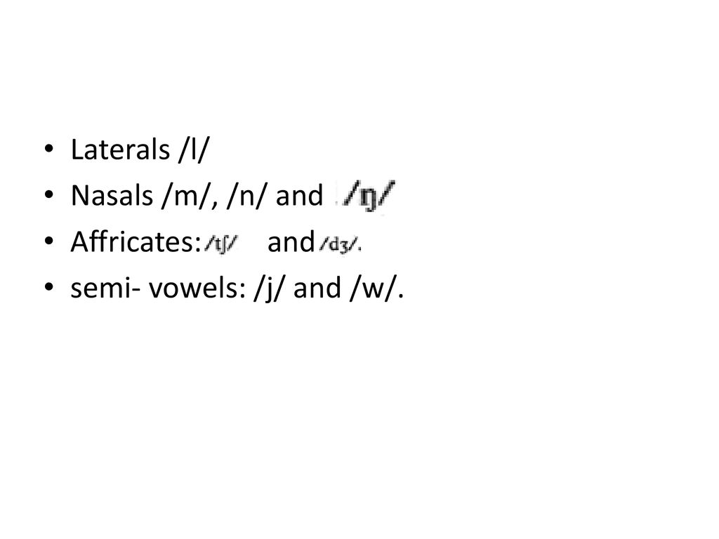 Laterals /l/ Nasals /m/, /n/ and Affricates: and semi- vowels: /j/ and /w/.