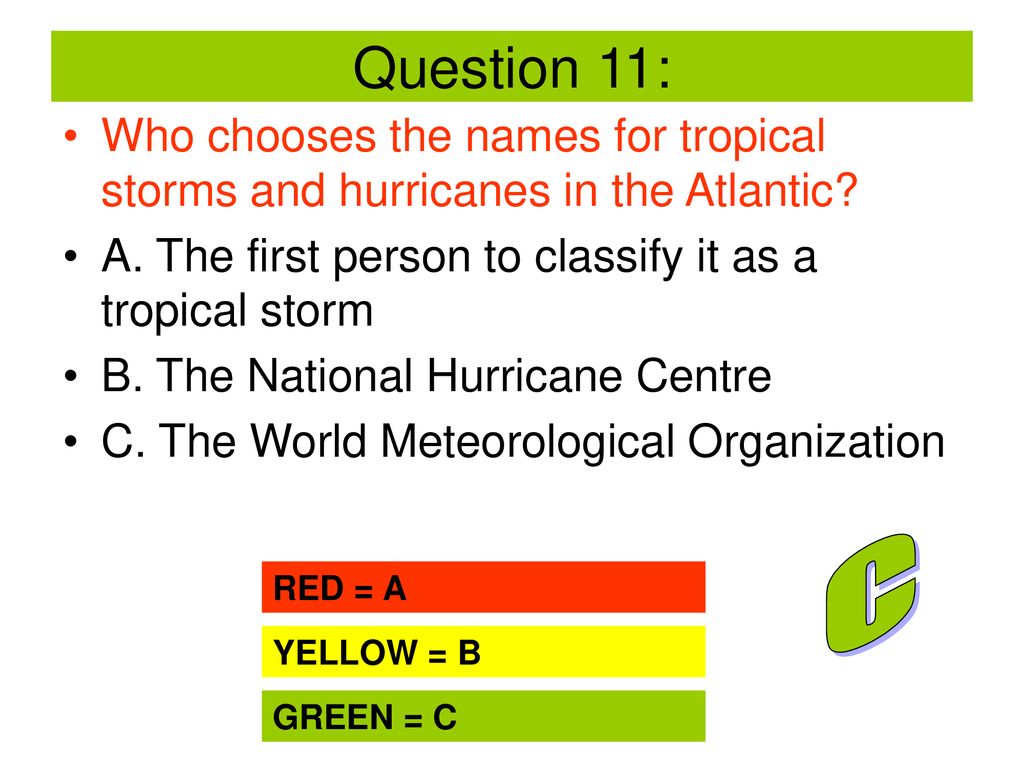 Question 11: Who chooses the names for tropical storms and hurricanes in the Atlantic A. The first person to classify it as a tropical storm.