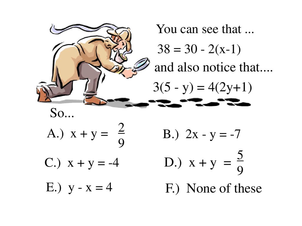 and also notice that.... 3(5 - y) = 4(2y+1) So... D.) x + y =