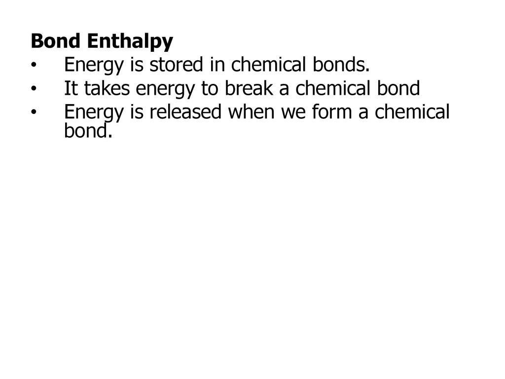 Bond Enthalpy Energy is stored in chemical bonds. It takes energy to break a chemical bond.
