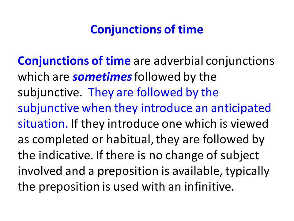 Conjunctions of time Conjunctions of time are adverbial conjunctions which are sometimes followed by the subjunctive.
