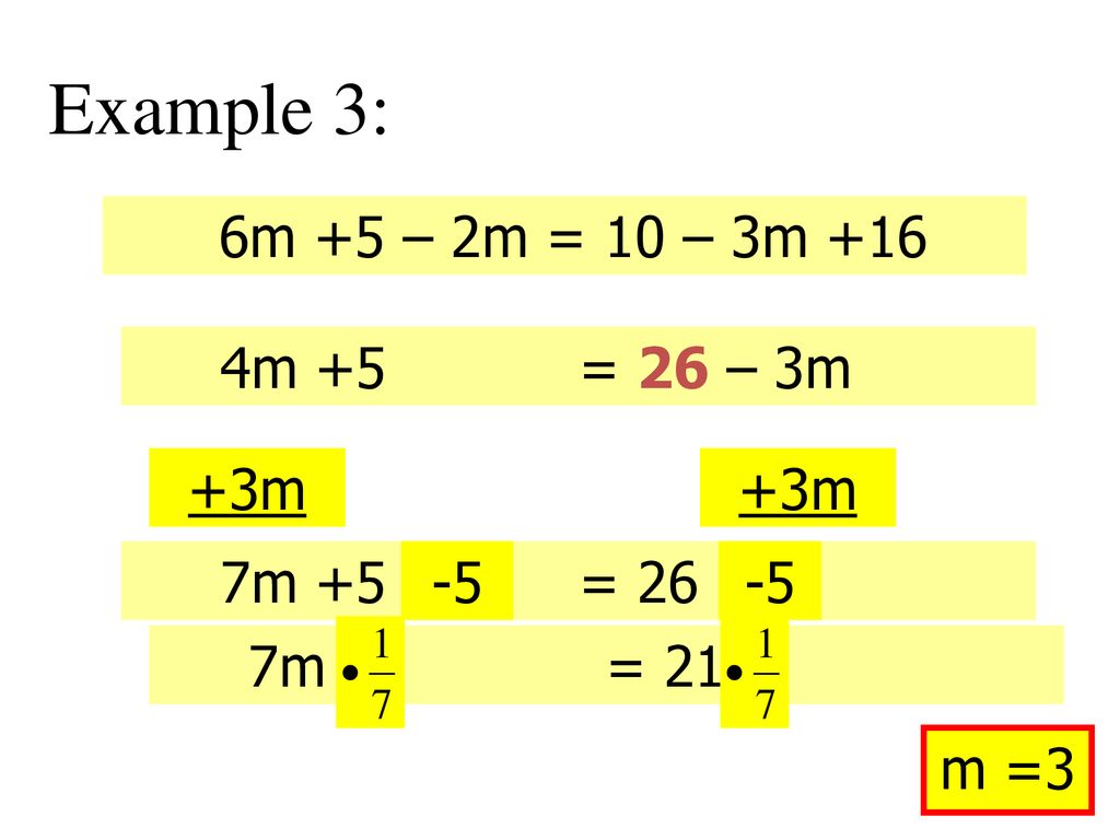 Example 3: 6m +5 – 2m = 10 – 3m +16 4m +5 = 26 – 3m +3m 7m +5 = 26 -5