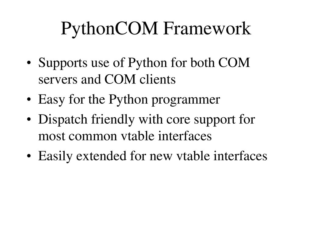 PythonCOM Framework Supports use of Python for both COM servers and COM clients. Easy for the Python programmer.