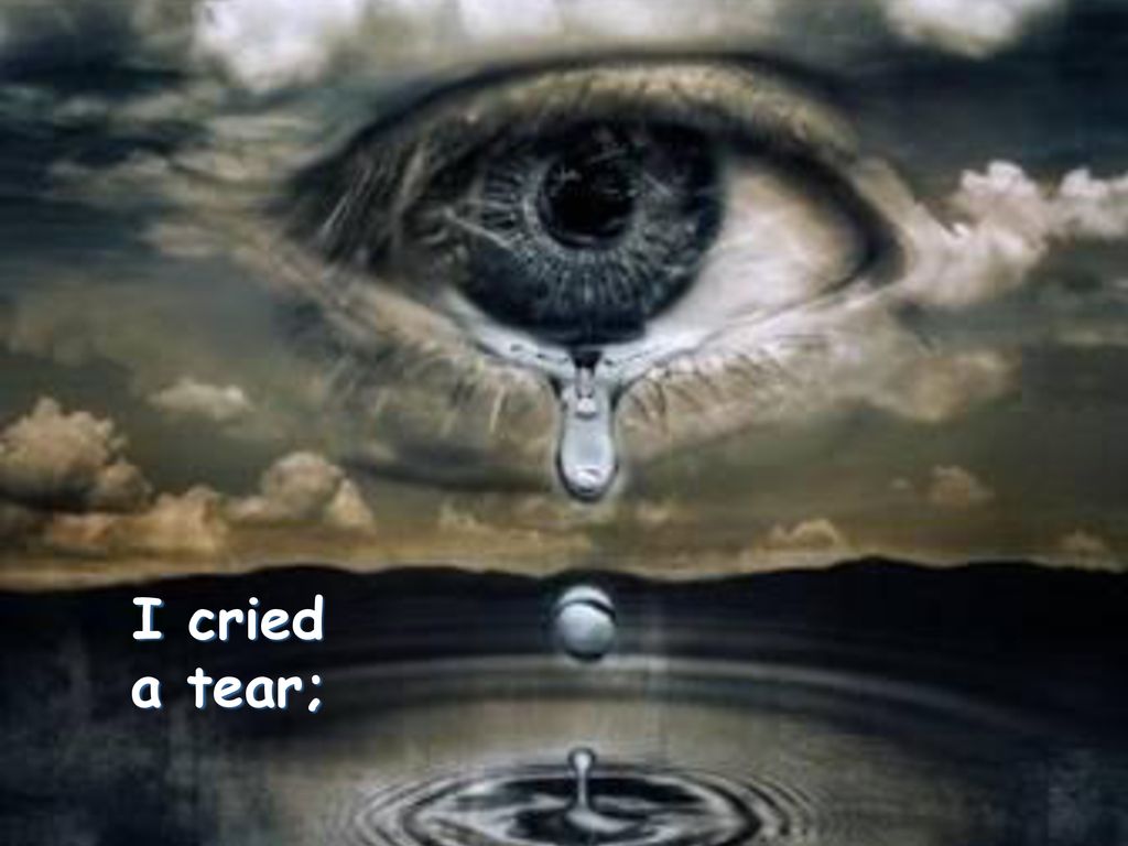 I cried a tear, you wiped it dry Eu chorei uma lágrima, você a enxugou I  was confused, you cleared my mind Me sentia confuso, você clareou minha  mente. - ppt carregar