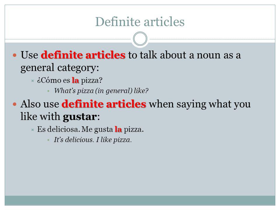 Definite articles Use definite articles to talk about a noun as a general category: ¿Cómo es la pizza