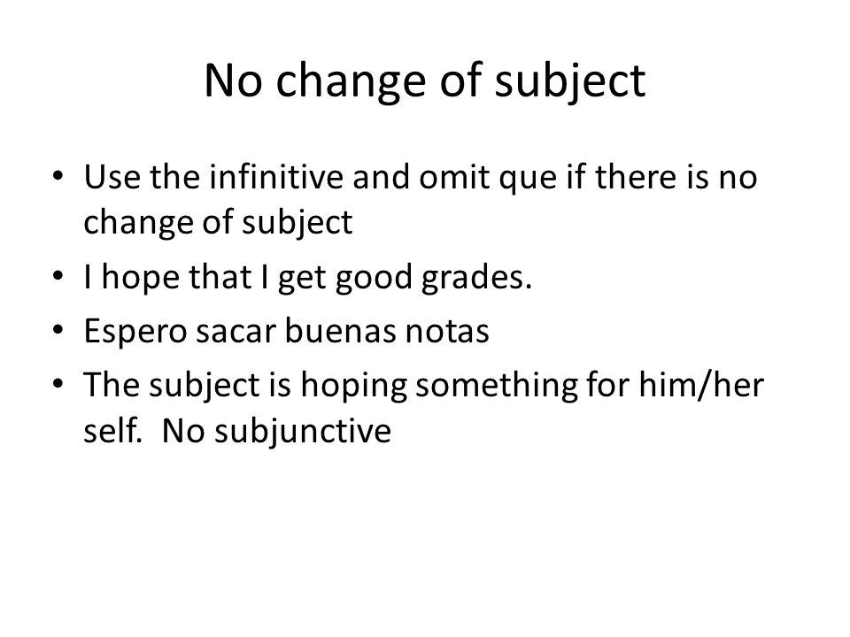 No change of subject Use the infinitive and omit que if there is no change of subject. I hope that I get good grades.