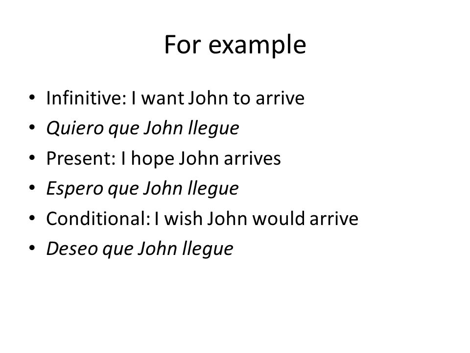For example Infinitive: I want John to arrive Quiero que John llegue