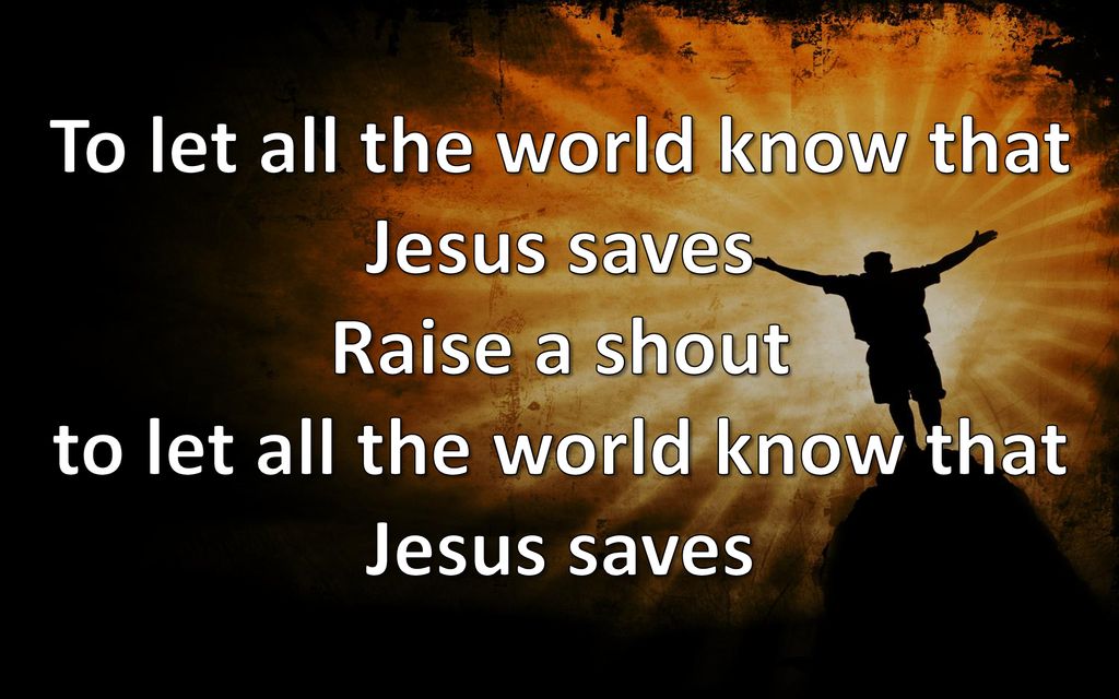 To let all the world know that Jesus saves Raise a shout to let all the world know that Jesus saves