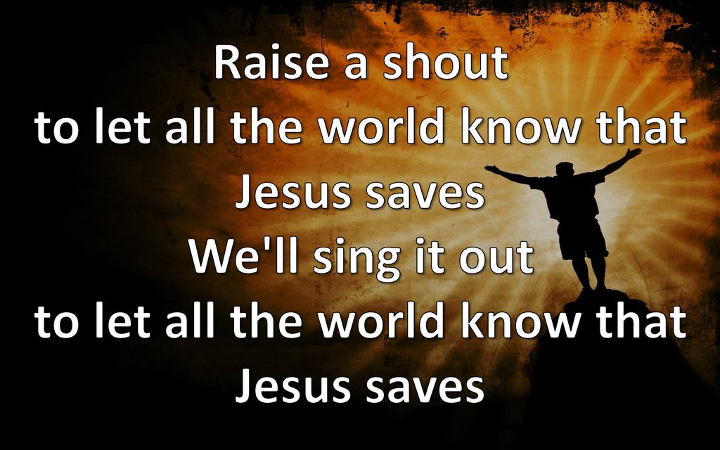 Raise a shout to let all the world know that Jesus saves We ll sing it out to let all the world know that Jesus saves
