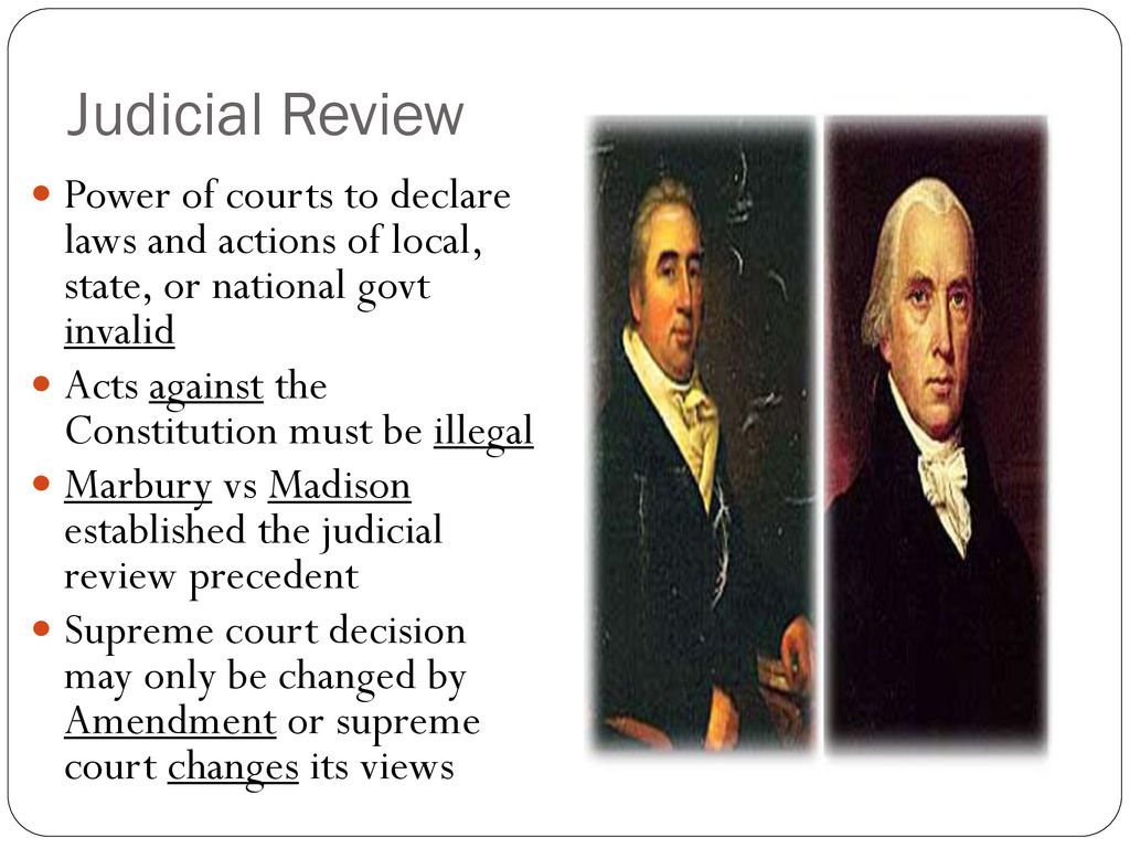Judicial Review Power of courts to declare laws and actions of local, state, or national govt invalid.