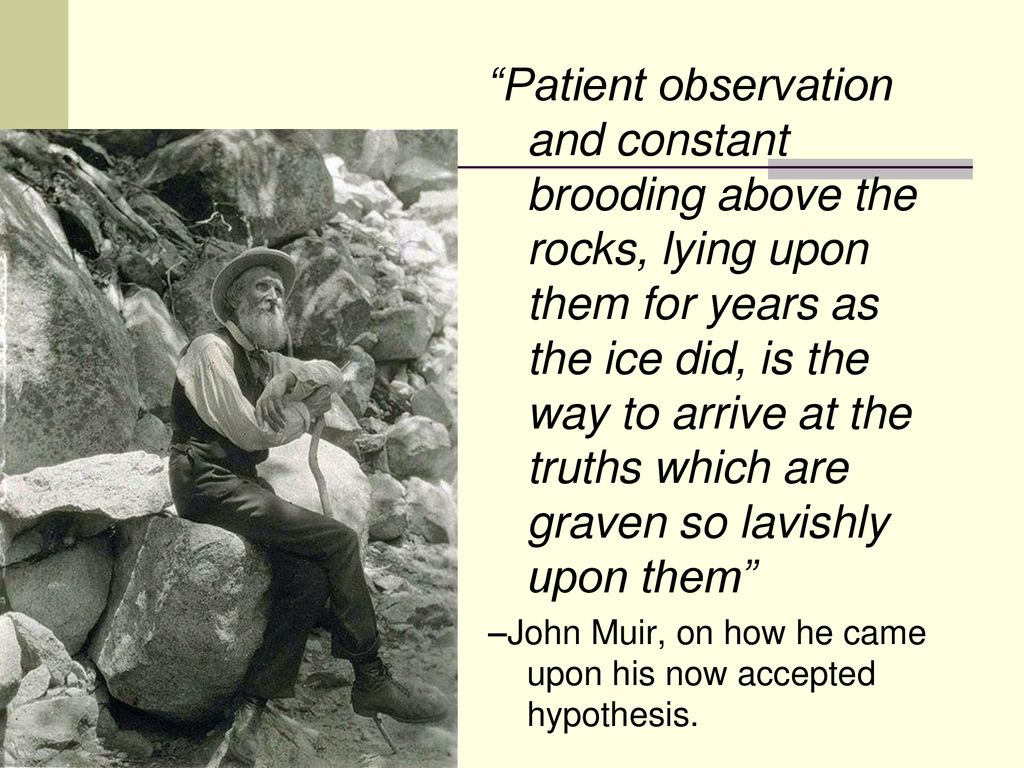 Patient observation and constant brooding above the rocks, lying upon them for years as the ice did, is the way to arrive at the truths which are graven so lavishly upon them