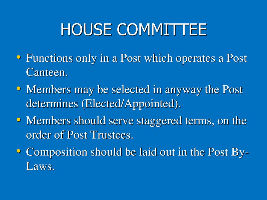 HOUSE COMMITTEE Functions only in a Post which operates a Post Canteen. Members may be selected in anyway the Post determines (Elected/Appointed).