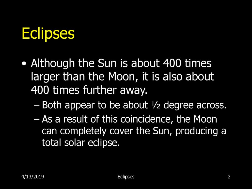 Eclipses Although the Sun is about 400 times larger than the Moon, it is also about 400 times further away.