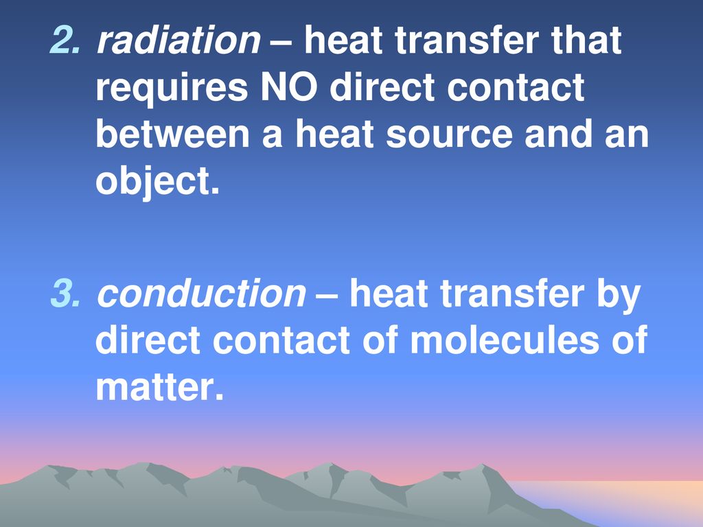 radiation – heat transfer that requires NO direct contact between a heat source and an object.
