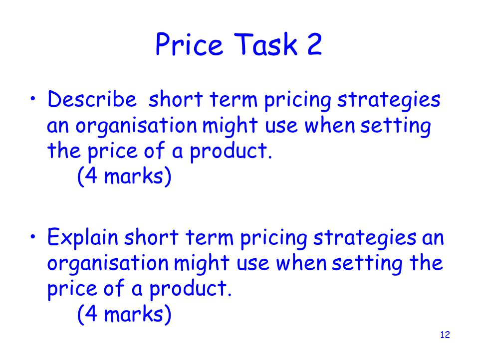 Price Task 2 Describe short term pricing strategies an organisation might use when setting the price of a product. (4 marks)