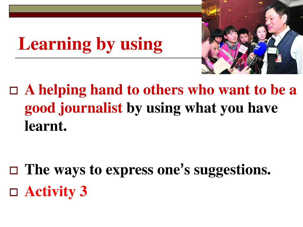 Learning by using Learning. by Using. A helping hand to others who want to be a good journalist by using what you have learnt.