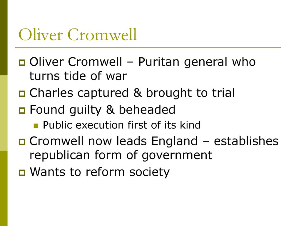 Oliver Cromwell Oliver Cromwell – Puritan general who turns tide of war. Charles captured & brought to trial.