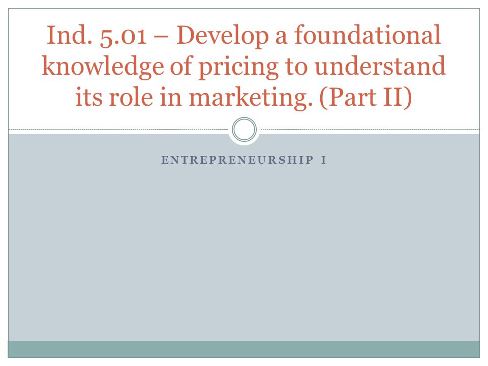 Ind – Develop a foundational knowledge of pricing to understand its role in marketing. (Part II)