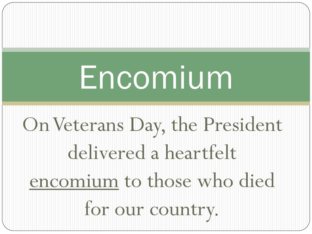 Encomium On Veterans Day, the President delivered a heartfelt encomium to those who died for our country.