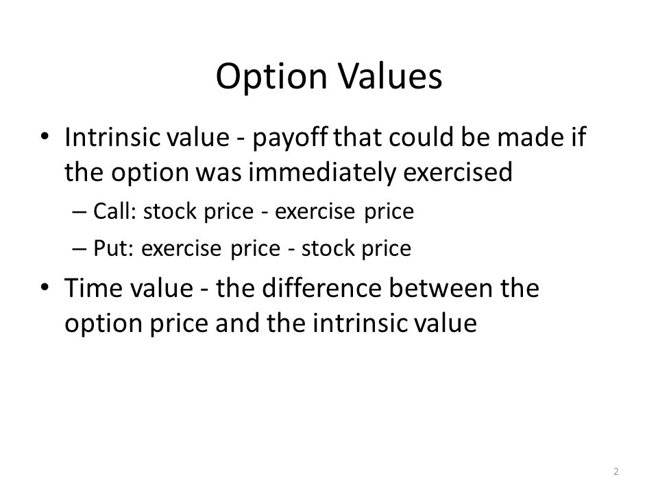 Option Values Intrinsic value - payoff that could be made if the option was immediately exercised. Call: stock price - exercise price.