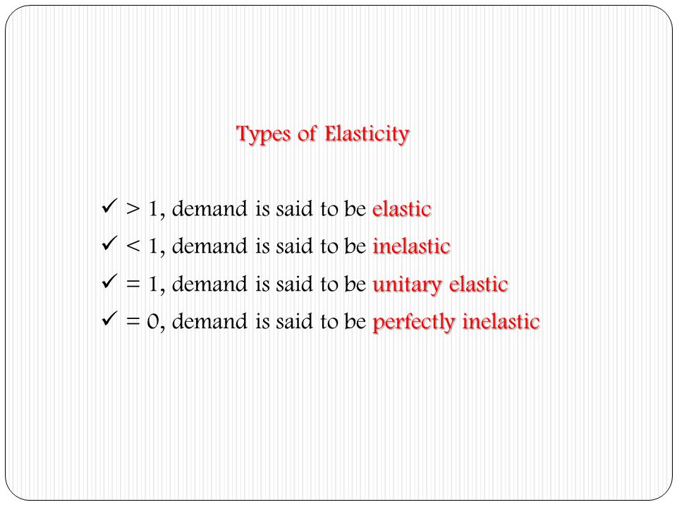 Types of Elasticity > 1, demand is said to be elastic. < 1, demand is said to be inelastic. = 1, demand is said to be unitary elastic.
