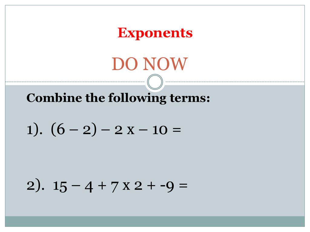 DO NOW 1). (6 – 2) – 2 x – 10 = 2). 15 – x = Exponents