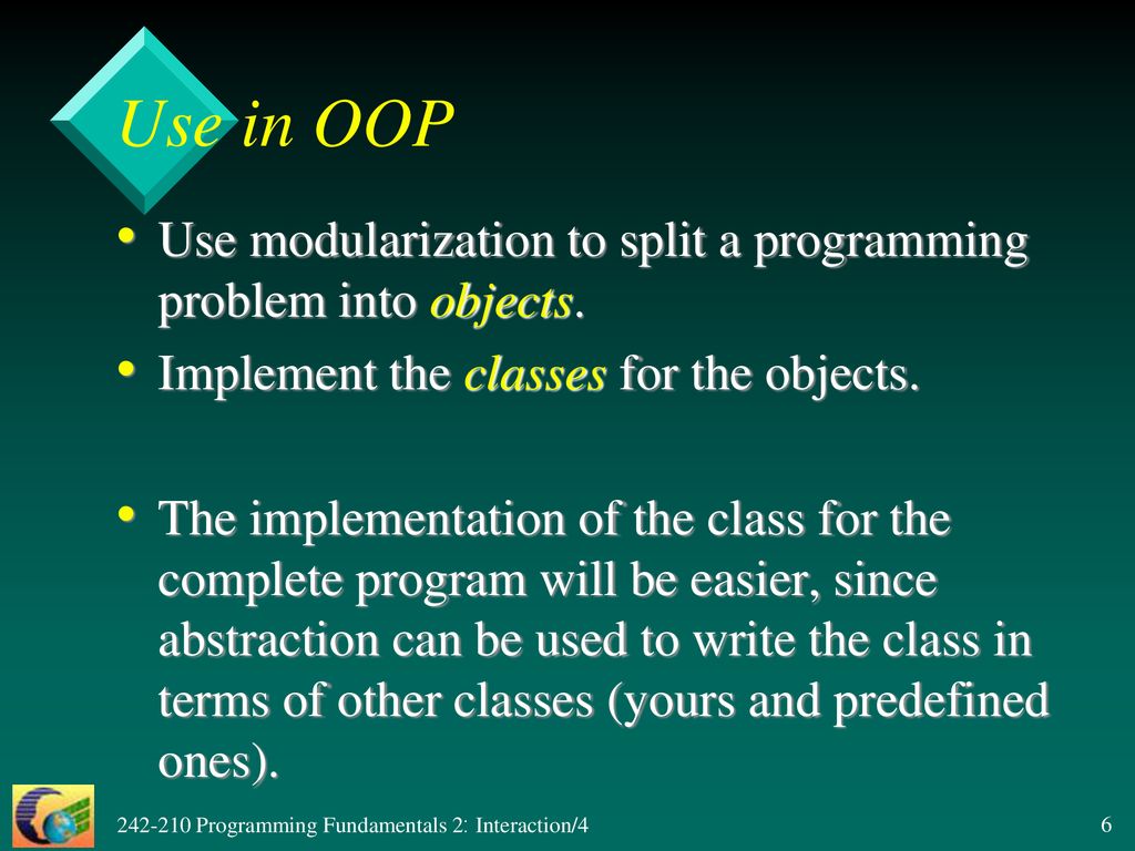 Use in OOP Use modularization to split a programming problem into objects. Implement the classes for the objects.