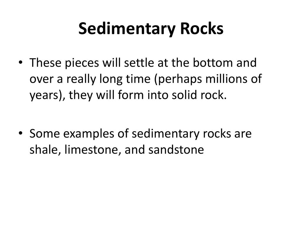 Sedimentary Rocks These pieces will settle at the bottom and over a really long time (perhaps millions of years), they will form into solid rock.