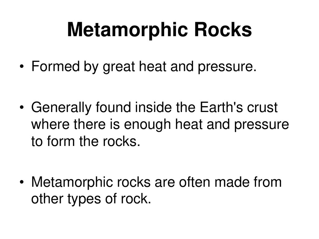 Metamorphic Rocks Formed by great heat and pressure.