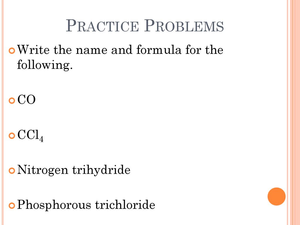 Practice Problems Write the name and formula for the following. CO