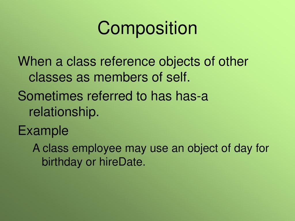 Composition When a class reference objects of other classes as members of self. Sometimes referred to has has-a relationship.