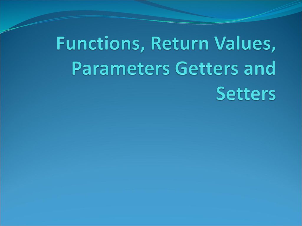 Functions, Return Values, Parameters Getters and Setters - ppt download