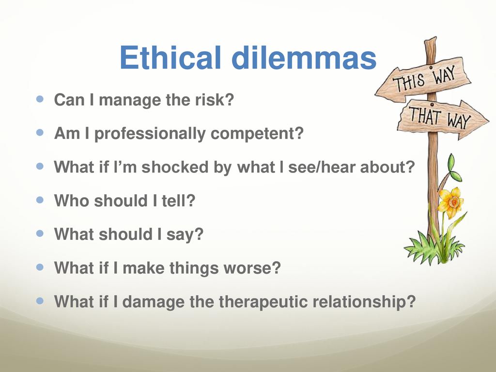 Ethical dilemmas Can I manage the risk Am I professionally competent